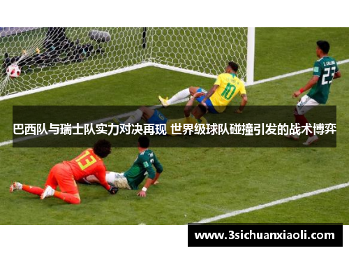 巴西队与瑞士队实力对决再现 世界级球队碰撞引发的战术博弈