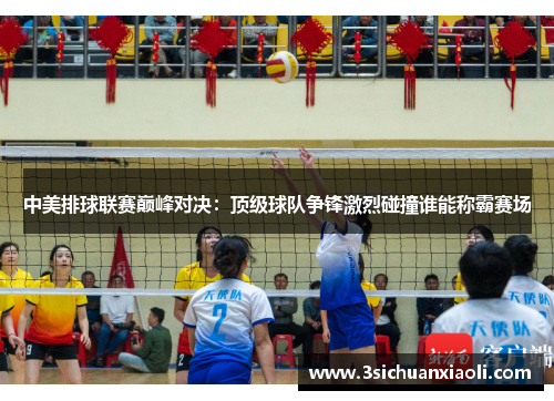 中美排球联赛巅峰对决：顶级球队争锋激烈碰撞谁能称霸赛场