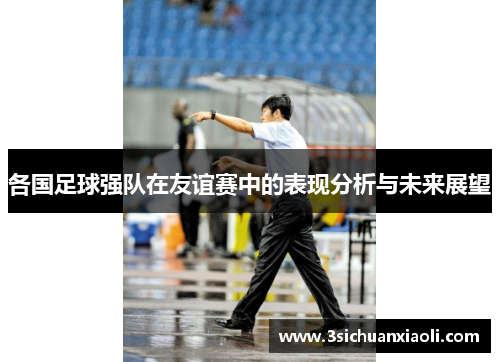 各国足球强队在友谊赛中的表现分析与未来展望
