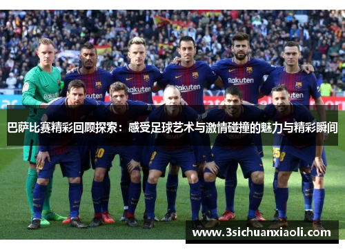 巴萨比赛精彩回顾探索：感受足球艺术与激情碰撞的魅力与精彩瞬间