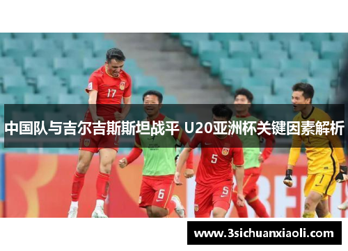 中国队与吉尔吉斯斯坦战平 U20亚洲杯关键因素解析