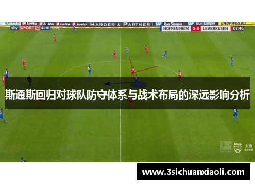 斯通斯回归对球队防守体系与战术布局的深远影响分析