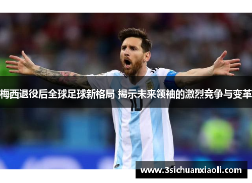 梅西退役后全球足球新格局 揭示未来领袖的激烈竞争与变革