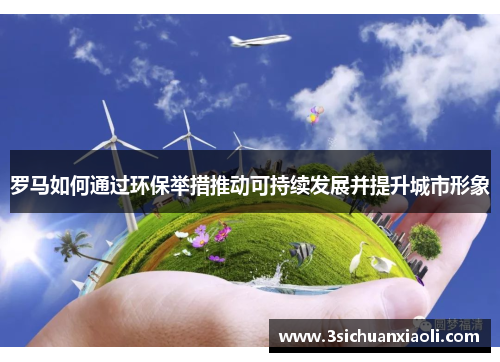 罗马如何通过环保举措推动可持续发展并提升城市形象