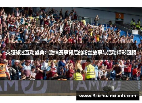 英超球迷互动盛典：激情赛事背后的粉丝故事与活动精彩回顾