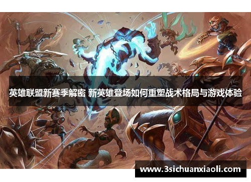 英雄联盟新赛季解密 新英雄登场如何重塑战术格局与游戏体验