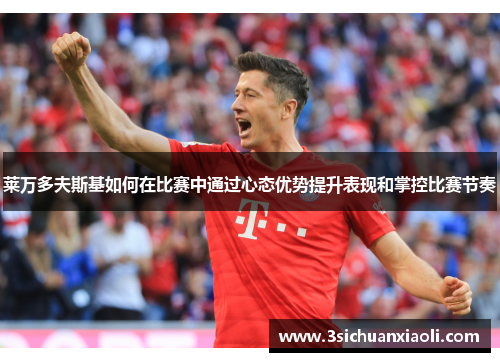 莱万多夫斯基如何在比赛中通过心态优势提升表现和掌控比赛节奏