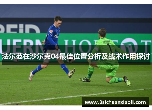 法尔范在沙尔克04最佳位置分析及战术作用探讨