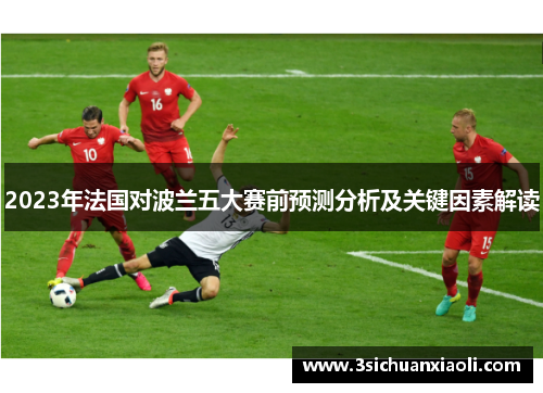 2023年法国对波兰五大赛前预测分析及关键因素解读