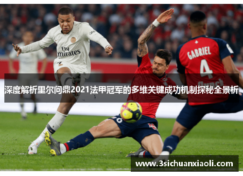 深度解析里尔问鼎2021法甲冠军的多维关键成功机制探秘全景析 深度解析里尔问鼎2021法甲冠军的多维关键成功机制探秘全景析