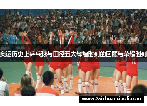 奥运历史上乒乓球与田径五大辉煌时刻的回顾与荣耀时刻