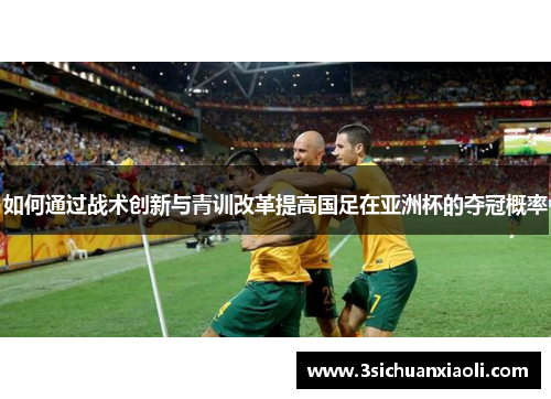 如何通过战术创新与青训改革提高国足在亚洲杯的夺冠概率