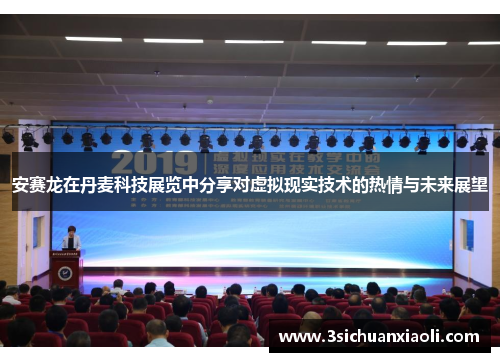 安赛龙在丹麦科技展览中分享对虚拟现实技术的热情与未来展望