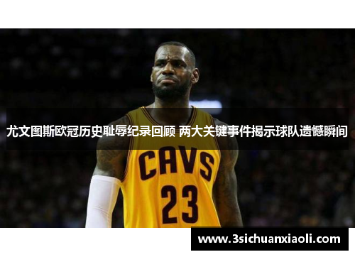 尤文图斯欧冠历史耻辱纪录回顾 两大关键事件揭示球队遗憾瞬间