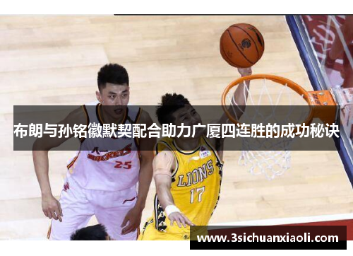 布朗与孙铭徽默契配合助力广厦四连胜的成功秘诀