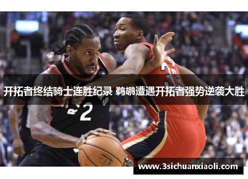 开拓者终结骑士连胜纪录 鹈鹕遭遇开拓者强势逆袭大胜 开拓者终结骑士连胜纪录 鹈鹕遭遇开拓者强势逆袭大胜