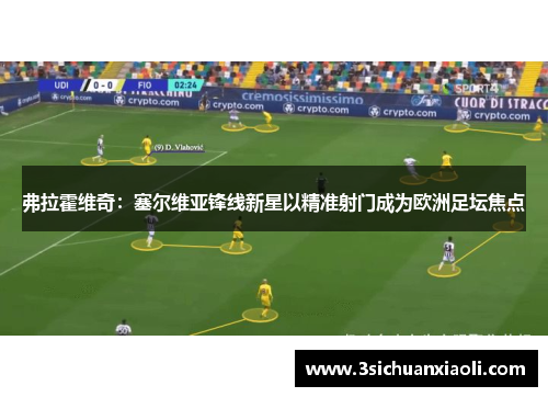 弗拉霍维奇：塞尔维亚锋线新星以精准射门成为欧洲足坛焦点