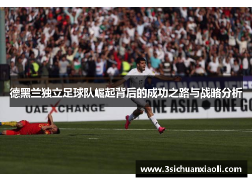 德黑兰独立足球队崛起背后的成功之路与战略分析