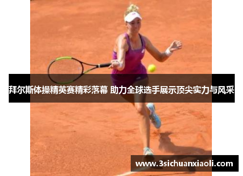 拜尔斯体操精英赛精彩落幕 助力全球选手展示顶尖实力与风采