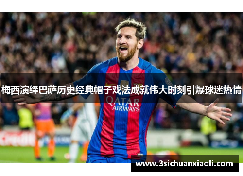 梅西演绎巴萨历史经典帽子戏法成就伟大时刻引爆球迷热情